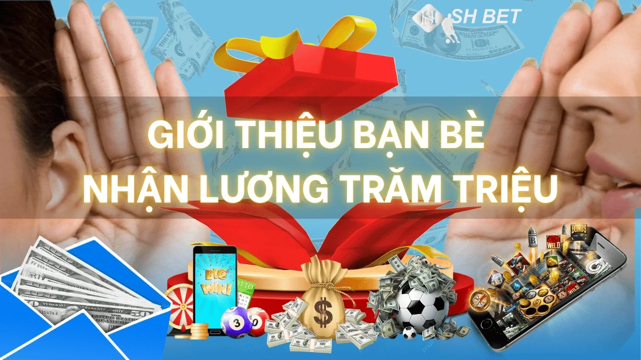 Chương trình Giới Thiệu Bạn Bè - Nhận Lương Trăm Triệu mỗi tháng tại SHBET